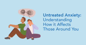 Untreated Anxiety - Understanding How it affects those around you