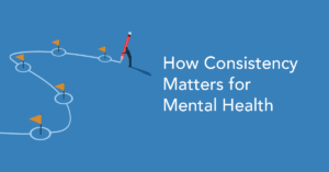 How does consistency matter for your mental health?